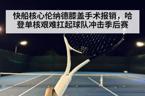 快船核心伦纳德膝盖手术报销，哈登单核艰难扛起球队冲击季后赛