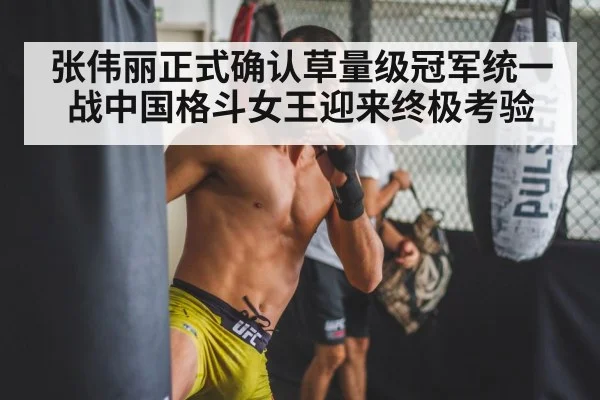张伟丽正式确认草量级冠军统一战中国格斗女王迎来终极考验