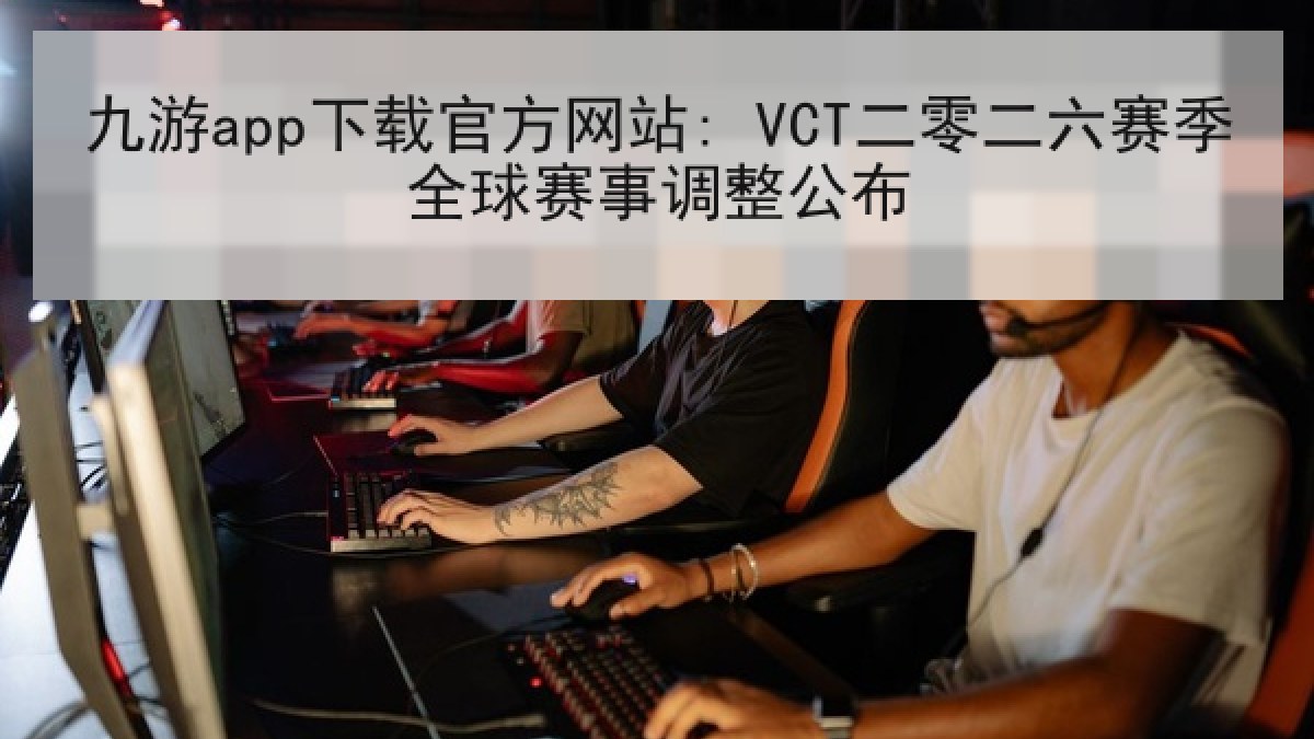 九游app下载官方网站: VCT二零二六赛季全球赛事调整公布
