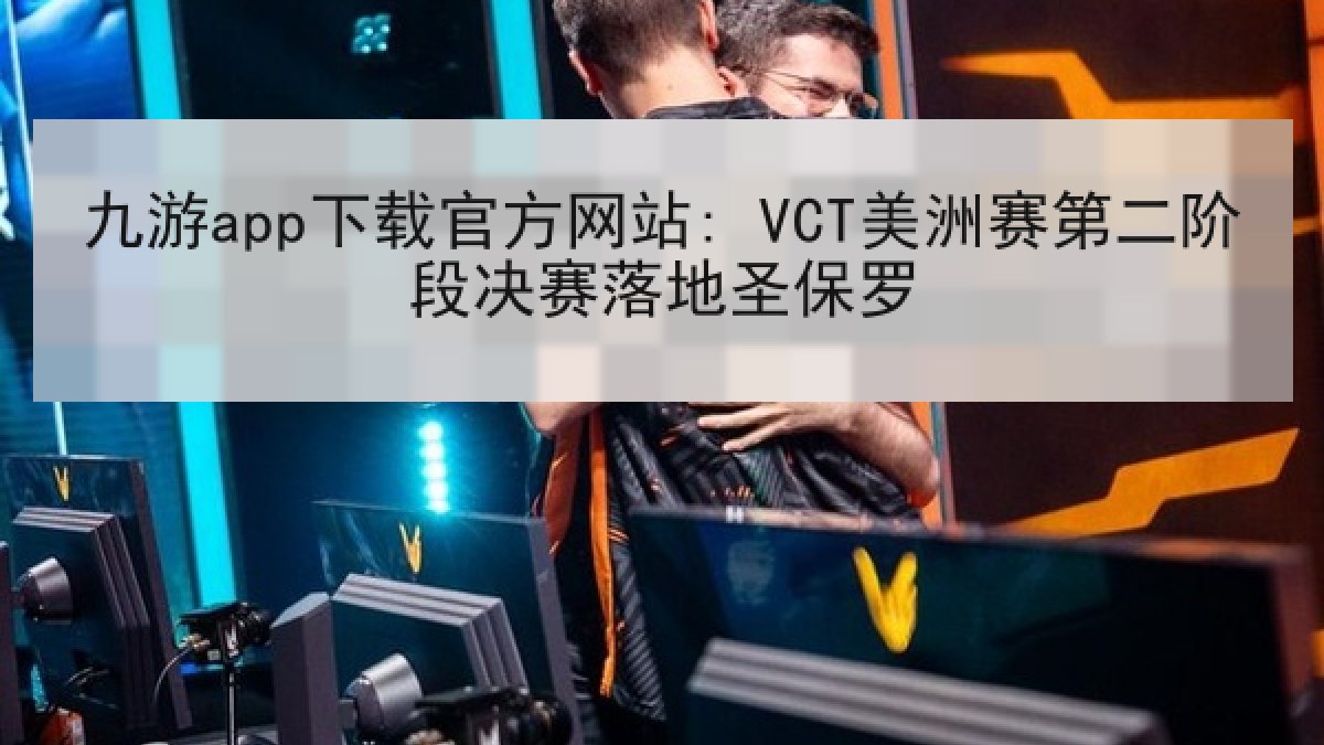 九游app下载官方网站: VCT美洲赛第二阶段决赛落地圣保罗