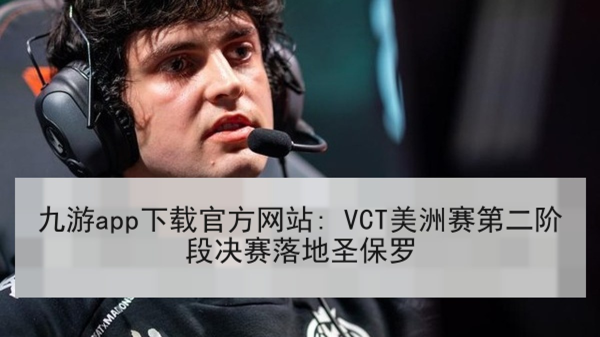 九游app下载官方网站: VCT美洲赛第二阶段决赛落地圣保罗